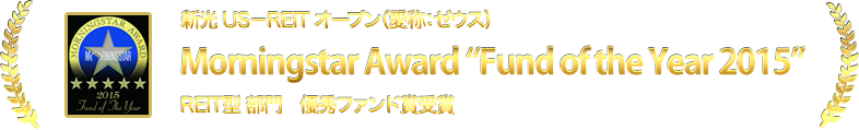 新光 US－REIT オープン（愛称：ゼウス） Morningstar Award “Fund of the Year 2015”REIT型 部門　優秀ファンド賞受賞