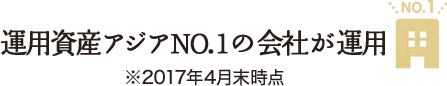 運用資産アジアNO.1の会社が運用 ※2017年4月末時点