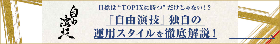 目標は“TOPIX”に勝つだけじゃない！？「自由演技」独自の運用スタイルを徹底解説！