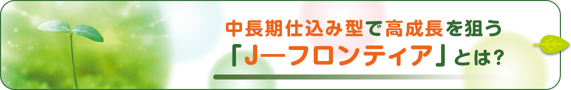 中長期仕込み型で高成長を狙う「J-フロンティア」とは？
