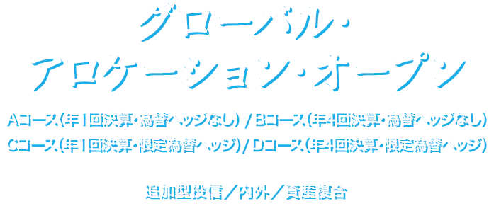 グローバル・アロケーション・オープン　Aコース（年1回決算・為替ヘッジなし） ／ Bコース（年4回決算・為替ヘッジなし） ／Cコース（年1回決算・限定為替ヘッジ） ／ Dコース（年4回決算・限定為替ヘッジ）　追加型投信／内外／資産複合