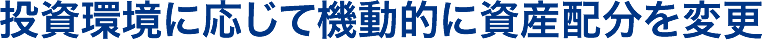 投資環境に応じて機動的に資産配分を変更