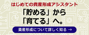 はじめての資産形成アシスタント 「貯める」から「育てる」へ