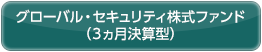グローバル・セキュリティ株式ファンド（３ヵ月決算型）
