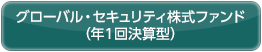 グローバル・セキュリティ株式ファンド（年１回決算型）