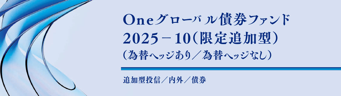 Ｏｎｅグローバル債券ファンド２０２５－１０（限定追加型）（為替ヘッジあり／為替ヘッジなし）
