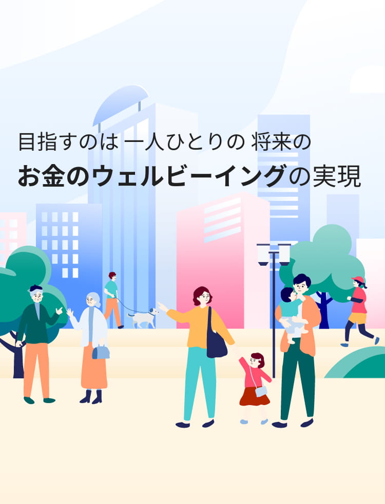 目指すのは 一人ひとりの 将来の お金のウェルビーイングの実現