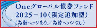 Ｏｎｅグローバル債券ファンド２０２５－１０（限定追加型）（為替ヘッジあり／為替ヘッジなし）