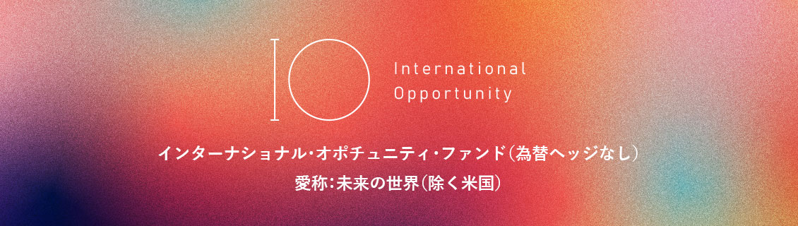 インターナショナル・オポチュニティ・ファンド（為替ヘッジなし）