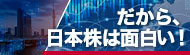 	だから、日本株は面白い！