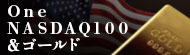 Ｏｎｅ　ＮＡＳＤＡＱ１００＆ゴールド