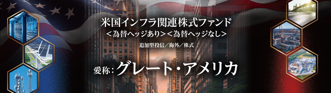 米国インフラ関連株式ファンド＜為替ヘッジなし＞ 愛称：グレート・アメリカ