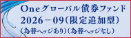 Ｏｎｅグローバル債券ファンド２０２６－０９（限定追加型）（為替ヘッジあり／為替ヘッジなし）
