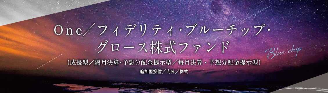 Ｏｎｅ／フィデリティ・ブルーチップ・ グロース株式ファンド （成長型／隔月決算・予想分配金提示型／毎月決算・予想分配金提示型）
