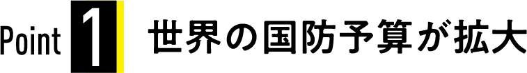 Point1　世界の国防予算が拡大！