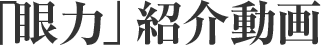 「眼力」紹介動画