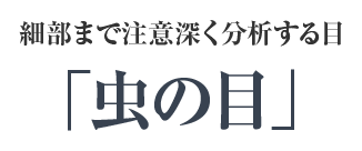 虫の目