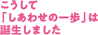 こうして「しあわせの一歩」は誕生しました