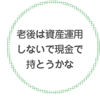 老後は資産運用しないで現金で持とうかな