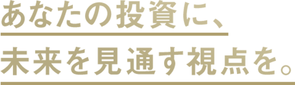 あなたの投資に、未来を見通す視点を。