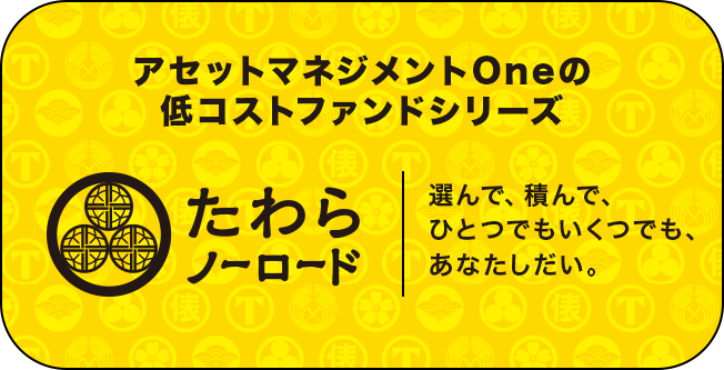 アセットマネジメントOneの低コストファンドシリーズ「たわらノーロード」選んで、積んで、ひとつでもいくつでも、あなたしだい。