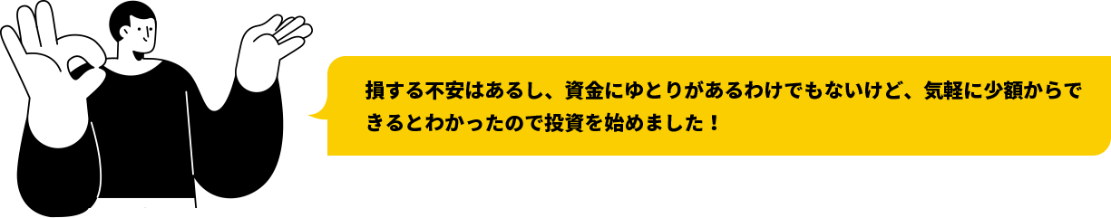 損する不安はあるし、資金にゆとりがあるわけでもないけど、気軽に少額からできるとわかったので投資を始めました！ 