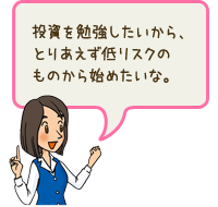 投資を勉強したいから、とりあえず低リスクのものから始めたいな。