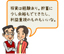 投資は経験あり。貯蓄に少し余裕もでてきたし、利益重視のものもいいな。