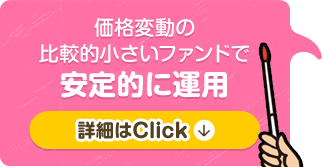 価格変動の比較的小さいファンドで安定的に運用