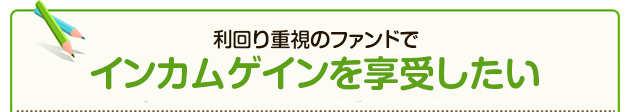 利回り重視のファンドでインカムゲインを享受したい
