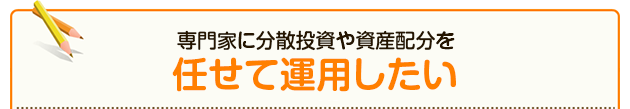 専門家に分散投資や資産配分を任せて運用したい