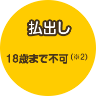 払出し 18歳まで不可（※2）