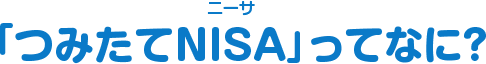 「つみたてNISA」ってなに？