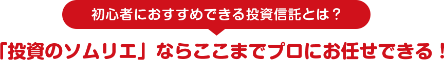 初心者におすすめできる投資信託とは？ 「投資のソムリエ」ならここまでプロにお任せできる！