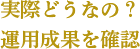 実際どうなの？運用成果を確認