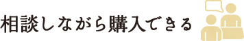 相談しながら購入できる