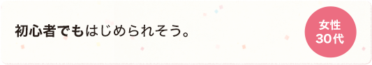 初心者でもはじめられそう。 女性 30代