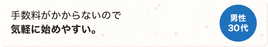 手数料がかからないので気軽に始めやすい。 男性 30代