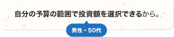 投資家に自由裁量権が与えられているのは投資商品の中で滅多に見ないから。また自分の予算の範囲で投資額を選択できるから。 男性 50代