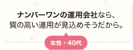 ナンバーワンの運用会社なら、質の高い運用が見込めそうだから。 女性 40代