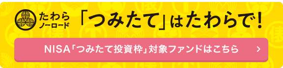 たわらノーロード つみたては、たわらで！NISA「つみたて投資枠」対象ファンドはこちら