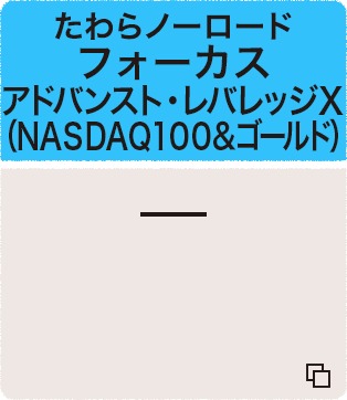 たわらノーロード　フォーカス　アドバンスト・レバレッジＸ（ＮＡＳＤＡＱ１００＆ゴールド）